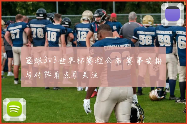 篮球3v3世界杯赛程公布 赛事安排与对阵看点引关注