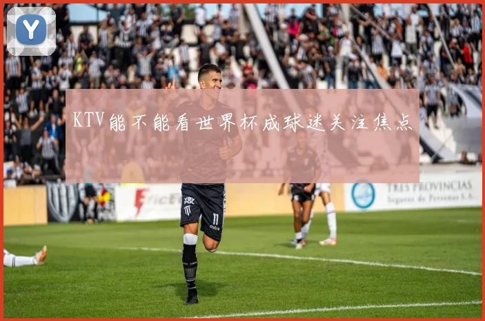 KTV能不能看世界杯成球迷关注焦点