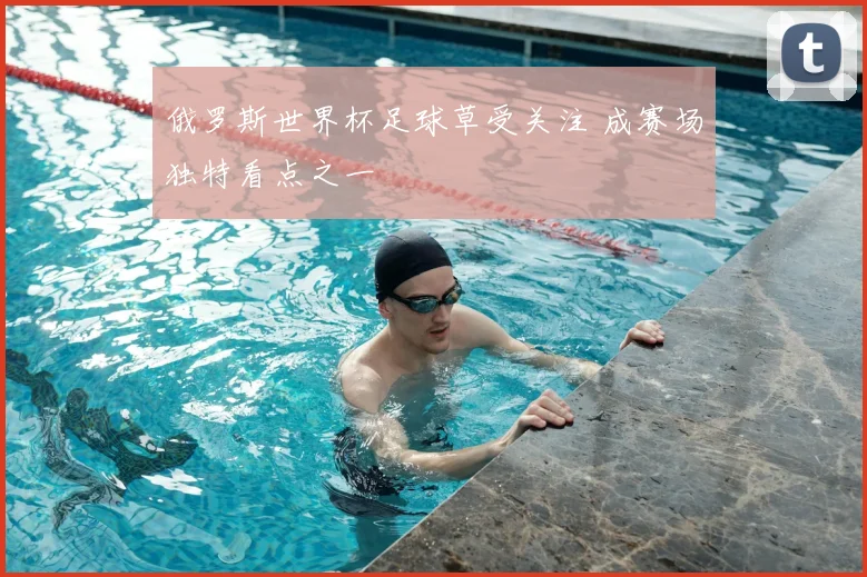 俄罗斯世界杯足球草受关注 成赛场独特看点之一