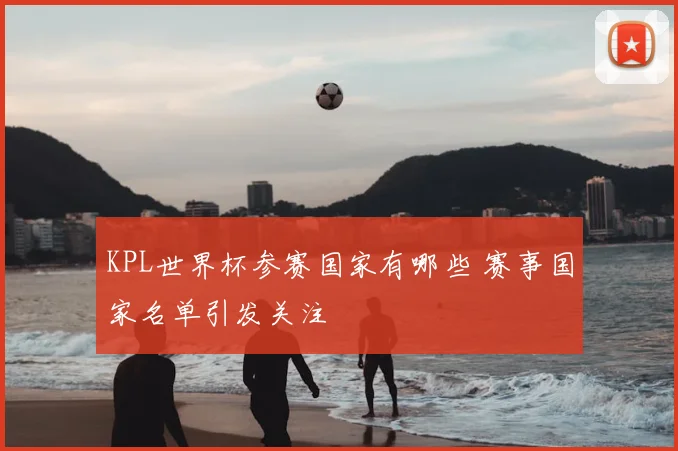KPL世界杯参赛国家有哪些 赛事国家名单引发关注